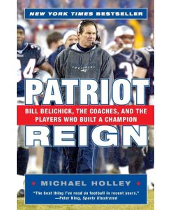Patriot Reign Bill Belichick, the Coaches, and the Players Who Built a Champion - Michael Holley