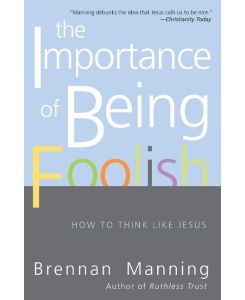 The Importance of Being Foolish How to Think Like Jesus - Brennan Manning