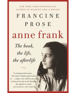 Anne Frank The Book, the Life, the Afterlife - Francine Prose
