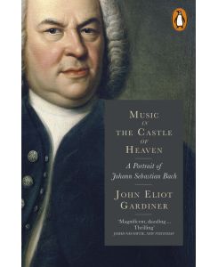 Music in the Castle of Heaven A Portrait of Johann Sebastian Bach - John Eliot Gardiner