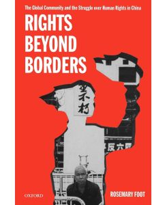Rights Beyond Borders The Global Community and the Struggle Over Human Rights in China - Rosemary Foot