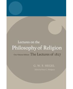 Lectures on the Philosophy of Religion The Lectures of 1827: One-Volume Edition - Georg Wilhelm Friedrich Hegel