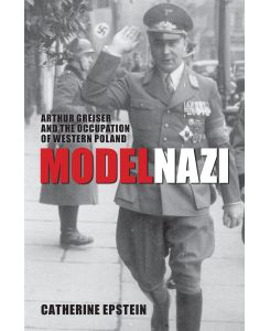 Model Nazi Arthur Greiser and the Occupation of Western Poland - Catherine Epstein