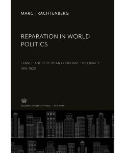 Reparation in World Politics France and European Economic Diplomacy, 1916-1923 - Marc Trachtenberg