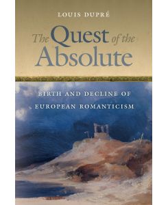 The Quest of the Absolute Birth and Decline of European Romanticism - Louis Dupré