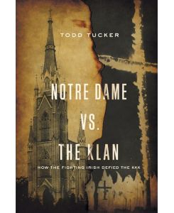Notre Dame vs. The Klan How the Fighting Irish Defied the KKK - Todd Tucker