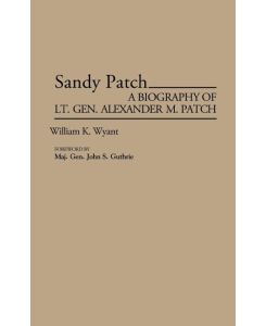 Sandy Patch A Biography of Lt. Gen. Alexander M. Patch - William K. Wyant