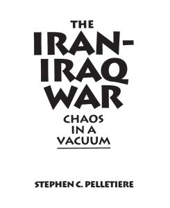 The Iran-Iraq War Chaos in a Vacuum - Stephen PelletiÃ¨re