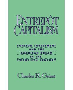 Entrepot Capitalism Foreign Investment and the American Dream in the Twentieth Century - Charles R. Geisst