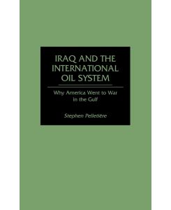 Iraq and the International Oil System Why America Went to War in the Gulf - Stephen C. Pelletiere, Stephen Pelletiere