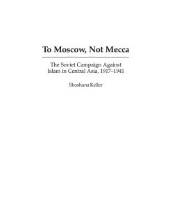 To Moscow, Not Mecca The Soviet Campaign Against Islam in Central Asia, 1917-1941 - Shoshana Keller