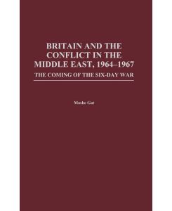 Britain and the Conflict in the Middle East, 1964-1967 The Coming of the Six-Day War - Moshe Gat
