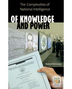 Of Knowledge and Power The Complexities of National Intelligence - Robert Kennedy