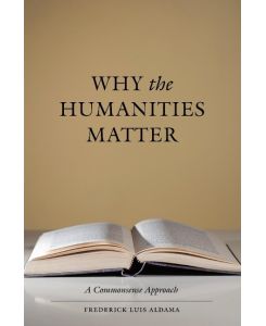 Why the Humanities Matter A Commonsense Approach - Frederick Luis Aldama