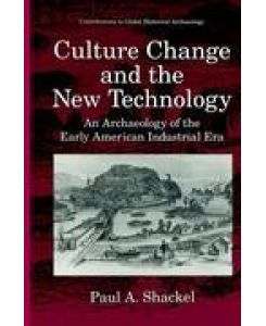 Culture Change and the New Technology An Archaeology of the Early American Industrial Era - Paul A. Shackel