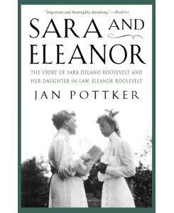 Sara and Eleanor The Story of Sara Delano Roosevelt and Her Daughter-In-Law, Eleanor Roosevelt - Jan Pottker