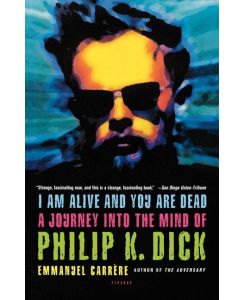 I Am Alive and You Are Dead A Journey Into the Mind of Philip K. Dick - Emmanuel Carr Re, Emmanuel Carrere