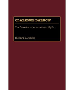 Clarence Darrow The Creation of an American Myth - Richard J. Jensen