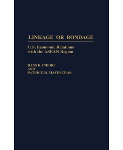 Linkage or Bondage U.S. Economic Relations with the ASEAN Region - Hans H. Indorf, Patrick M. Mayerchak