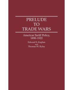 Prelude to Trade Wars American Tariff Policy, 1890-1922 - Edward S. Kaplan