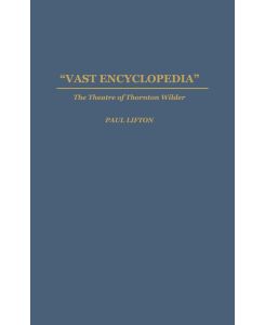 Vast Encyclopedia The Theatre of Thornton Wilder - Paul Lifton