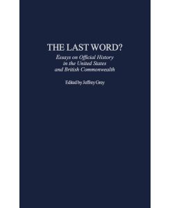 The Last Word? Essays on Official History in the United States and British Commonwealth - Jeffrey Grey