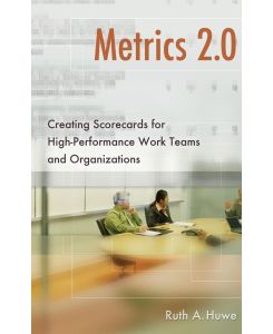 Metrics 2. 0 Creating Scorecards for High-Performance Work Teams and Organizations - Ruth Huwe