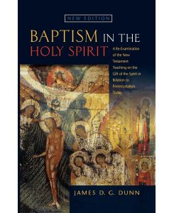 Baptism in the Holy Spirit A Reexamination of the New Testament Teaching on the Gift of the Spirit in relation to Pentecostalism Today - James D. G. Dunn