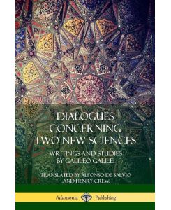 Dialogues Concerning Two New Sciences Writings and Studies by Galileo Galilei - Galileo Galilei, Alfonso De Salvio, Henry Crew