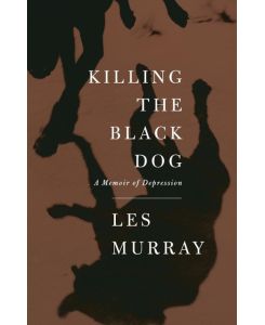 Killing the Black Dog A Memoir of Depression - Les Murray