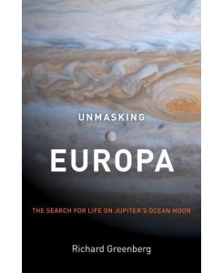 Unmasking Europa The Search for Life on Jupiter's Ocean Moon - Richard Greenberg