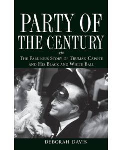 Party of the Century The Fabulous Story of Truman Capote and His Black and White Ball - Deborah Davis
