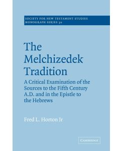 The Melchizedek Tradition A Critical Examination of the Sources to the Fifth Century A.D. and in the Epistle to the Hebrews - Fred L. Jr. Horton