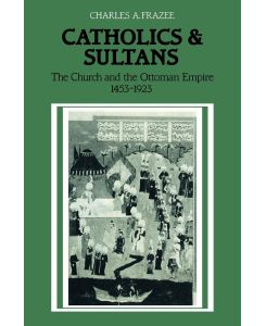 Catholics and Sultans The Church and the Ottoman Empire 1453 1923 - Charles A. Frazee