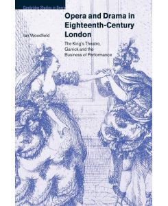 Opera and Drama in Eighteenth-Century London The King's Theatre, Garrick and the Business of Performance - Woodfield Ian, Ian Woodfield