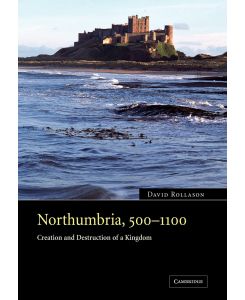 Northumbria, 500 1100 Creation and Destruction of a Kingdom - David Rollason