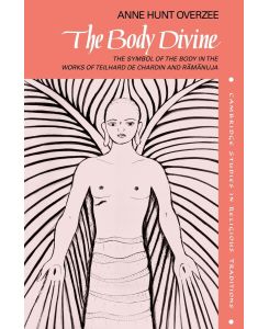 The Body Divine The Symbol of the Body in the Works of Teilhard de Chardin and Ramanuja - Anne Hunt Overzee