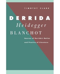 Derrida, Heidegger, Blanchot Sources of Derrida's Notion and Practice of Literature - Timothy Clark