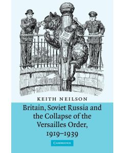 Britain, Soviet Russia and the Collapse of the Versailles Order, 1919 1939 - Keith Neilson