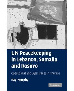 Un Peacekeeping in Lebanon, Somalia and Kosovo Operational and Legal Issues in Practice - Ray Murphy, Murphy Ray
