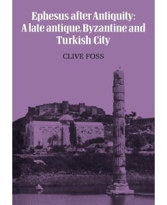 Ephesus After Antiquity A Late Antique, Byzantine and Turkish City - Clive Foss