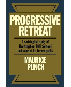 Progressive Retreat A Sociological Study of Dartington Hall School 1926 1957 and Some of Its Former Pupils - Maurice Punch, Punch Maurice