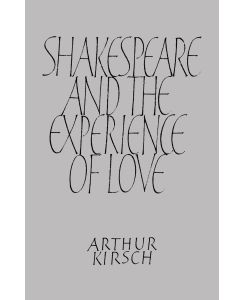 Shakespeare and Experience of Love - Arthur Kirsch, Kirsch Arthur