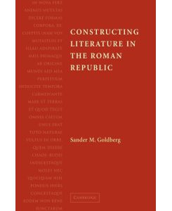 Constructing Literature in the Roman Republic - Sander M. Goldberg, Goldberg