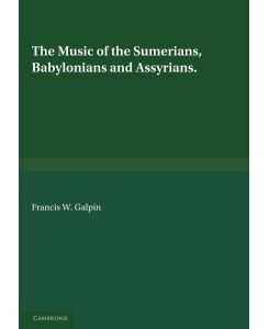 The Music of the Sumerians And Their Immediate Successors, the Babylonians and Assyrians - Francis W. Galpin