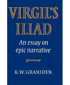 Virgil's Iliad An Essay on Epic Narrative - K. W. Gransden