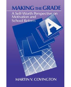 Making the Grade A Self-Worth Perspective on Motivation and School Reform - Martin V. Covington