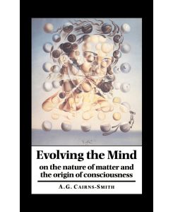 Evolving the Mind On the Nature of Matter and the Origin of Consciousness - A. G. Galexander Cairns-Smith, Cairns-Smith A. Graham