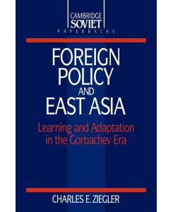 Foreign Policy and East Asia Learning and Adaptation in the Gorbachev Era - Charles E. Ziegler, Ziegler Charles E.