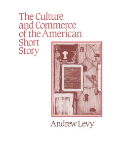 The Culture and Commerce of the American Short Story - Andrew Levy, Levy Andrew